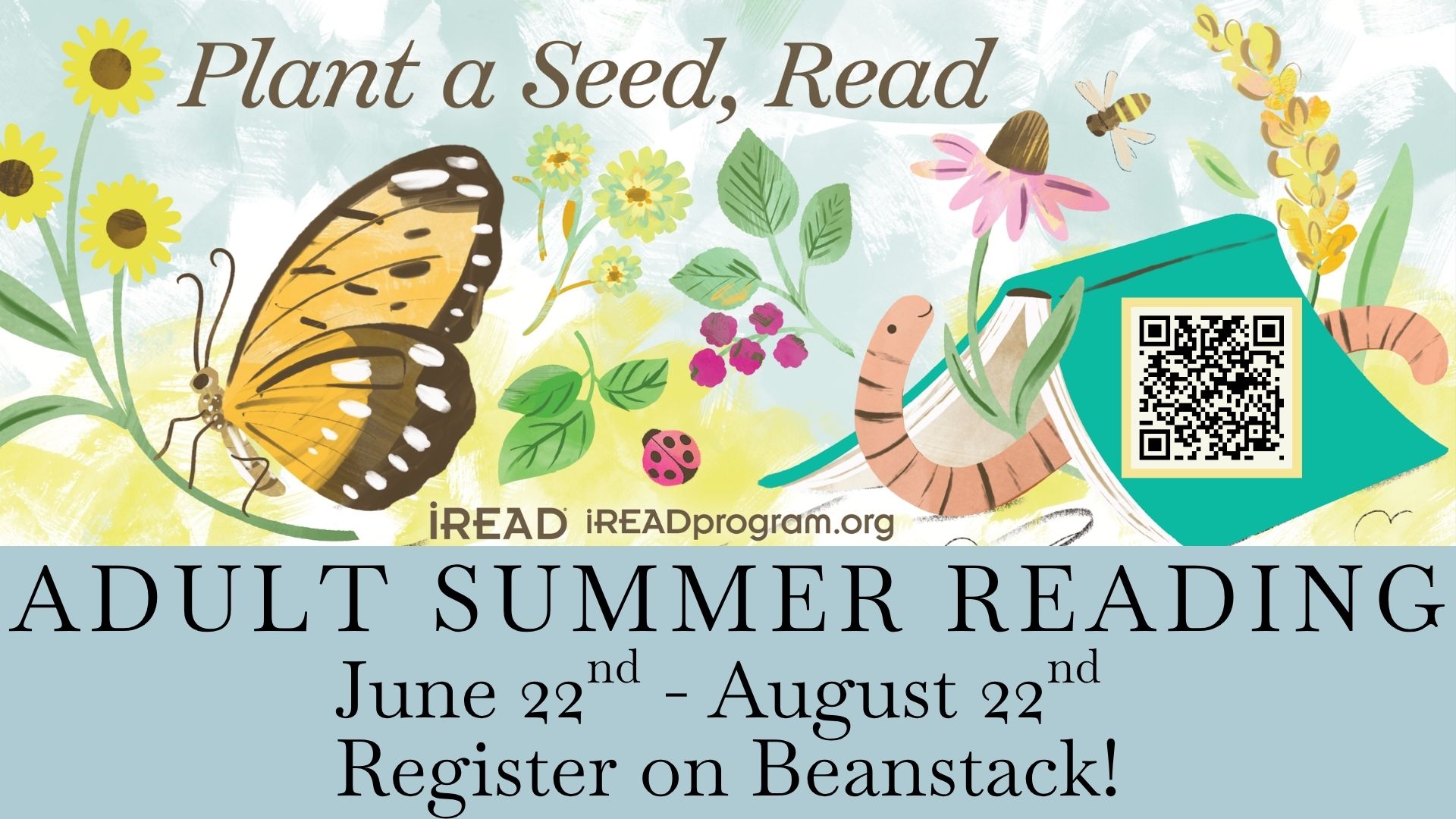 Plant a Seed, Read! by iRead (ireadprogram.org). Adult Summer Reading: June 22nd through August 22nd. Register on Beanstack!